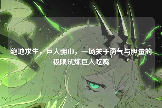 绝地求生,巨人翻山,一场关于勇气与胆量的极限试炼巨人吃鸡