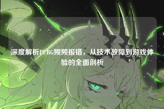 深度解析PUBG频频报错,从技术故障到游戏体验的全面剖析