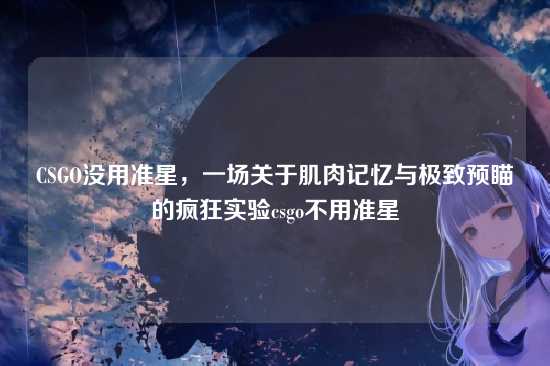 CSGO没用准星,一场关于肌肉记忆与极致预瞄的疯狂实验csgo不用准星