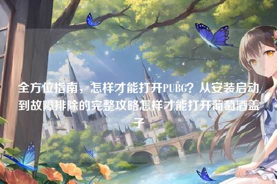 全方位指南,怎样才能打开PUBG?从安装启动到故障排除的完整攻略怎样才能打开葡萄酒盖子