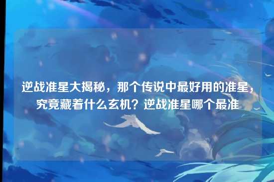 逆战准星大揭秘，那个传说中最好用的准星，究竟藏着什么玄机？逆战准星哪个最准