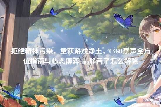 拒绝精神污染,重获游戏净土,CSGO禁声全方位指南与心态博弈csgo静音了怎么解除