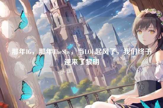 那年IG,那年TheShy,当LOL起风了,我们终于迎来了黎明
