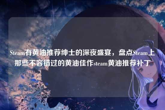 Steam有黄油推荐绅士的深夜盛宴,盘点Steam上那些不容错过的黄油佳作steam黄油推荐补丁