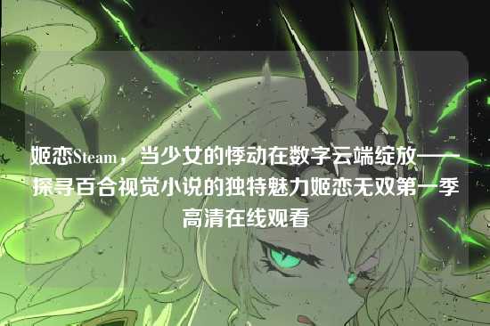 姬恋Steam,当少女的悸动在数字云端绽放——探寻百合视觉小说的独特魅力姬恋无双第一季高清在线观看