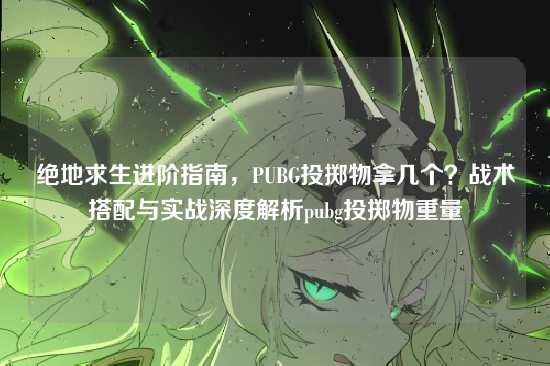 绝地求生进阶指南,PUBG投掷物拿几个?战术搭配与实战深度解析pubg投掷物重量