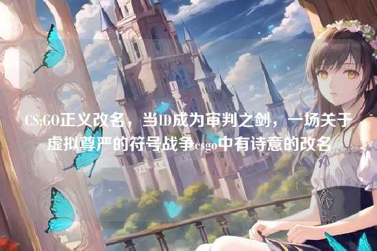 CS:GO正义改名,当ID成为审判之剑,一场关于虚拟尊严的符号战争csgo中有诗意的改名
