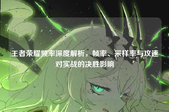 王者荣耀频率深度解析,帧率、采样率与攻速对实战的决胜影响