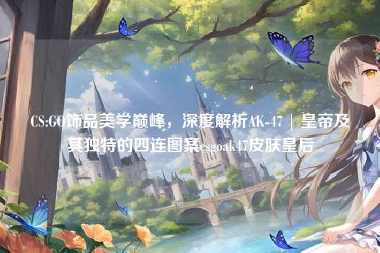 CS:GO饰品美学巅峰,深度解析AK-47 | 皇帝及其独特的四连图案csgoak47皮肤皇后