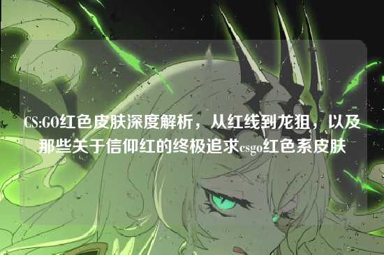 CS:GO红色皮肤深度解析,从红线到龙狙,以及那些关于信仰红的终极追求csgo红色系皮肤
