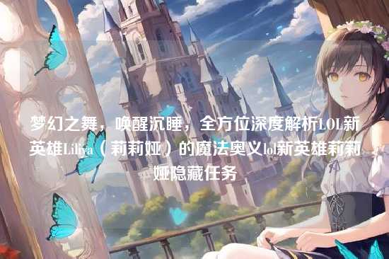 梦幻之舞,唤醒沉睡,全方位深度解析LOL新英雄Liliya(莉莉娅)的魔法奥义lol新英雄莉莉娅隐藏任务
