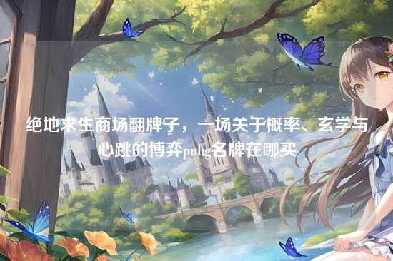 绝地求生商场翻牌子,一场关于概率、玄学与心跳的博弈pubg名牌在哪买