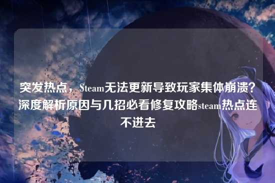 突发热点，Steam无法更新导致玩家集体崩溃？深度解析原因与几招必看修复攻略steam热点连不进去