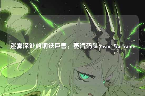 迷雾深处的钢铁巨兽，蒸汽码头Steam Warframe