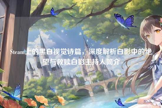 Steam上的黑白视觉诗篇,深度解析白影中的绝望与救赎白影主持人简介