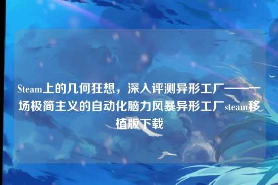 Steam上的几何狂想,深入评测异形工厂——一场极简主义的自动化脑力风暴异形工厂steam移植版下载