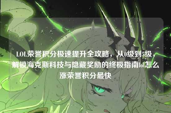 LOL荣誉积分极速提升全攻略,从0级到5级,解锁海克斯科技与隐藏奖励的终极指南lol怎么涨荣誉积分最快