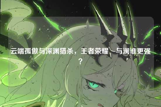 云端孤傲与深渊猎杀,王者荣耀暃与澜谁更强?