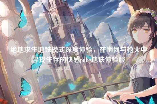 绝地求生地铁模式深度体验,在幽闭与枪火中寻找生存的快感pubg地铁体验服