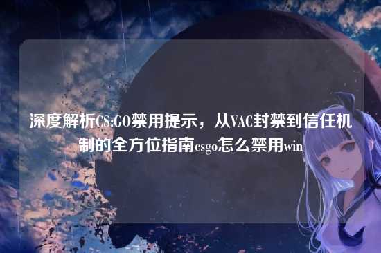 深度解析CS:GO禁用提示,从VAC封禁到信任机制的全方位指南csgo怎么禁用win