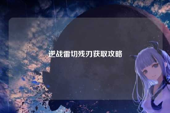 逆战雷切残刃获取攻略