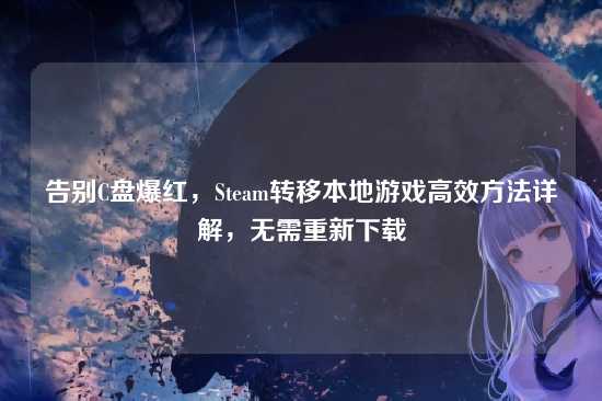 告别C盘爆红,Steam转移本地游戏高效方法详解,无需重新下载
