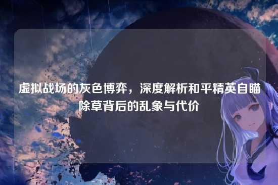 虚拟战场的灰色博弈,深度解析和平精英自瞄除草背后的乱象与代价
