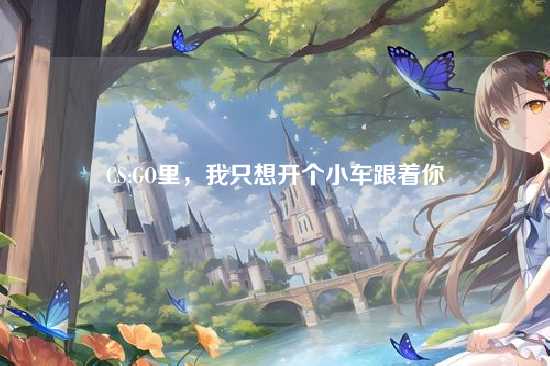 CS:GO里,我只想开个小车跟着你