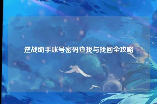 逆战助手账号密码查找与找回全攻略