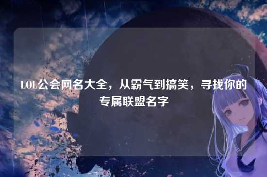 LOL公会网名大全,从霸气到搞笑,寻找你的专属联盟名字