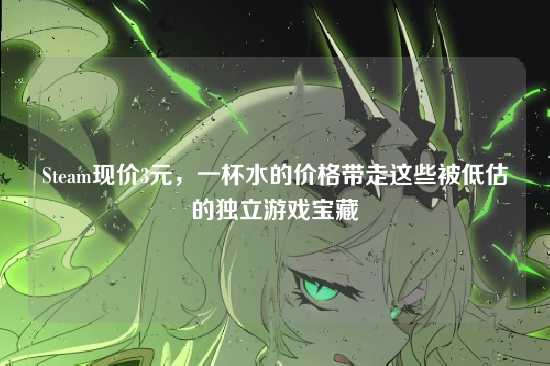 Steam现价3元，一杯水的价格带走这些被低估的独立游戏宝藏