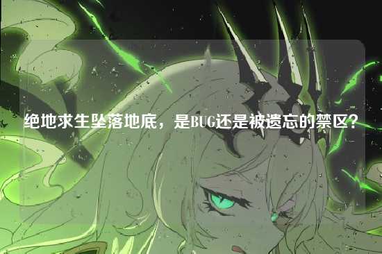 绝地求生坠落地底,是BUG还是被遗忘的禁区?