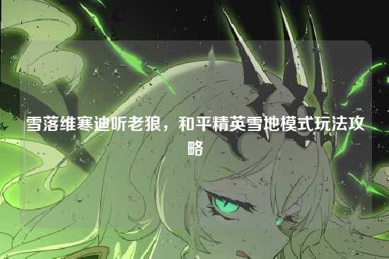 雪落维寒迪听老狼,和平精英雪地模式玩法攻略