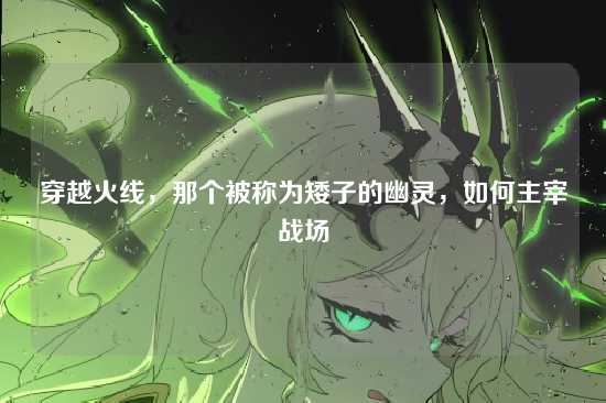 穿越火线,那个被称为矮子的幽灵,如何主宰战场