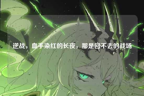 逆战,血手染红的长夜,那是回不去的战场
