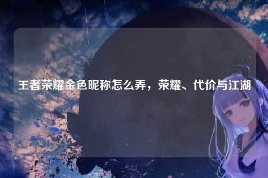 王者荣耀金色昵称怎么弄，荣耀、代价与江湖
