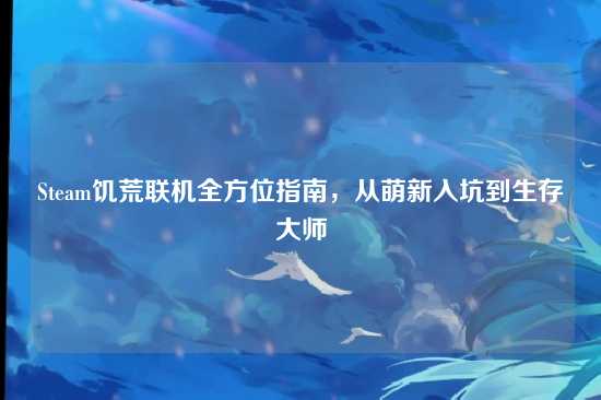 Steam饥荒联机全方位指南,从萌新入坑到生存大师
