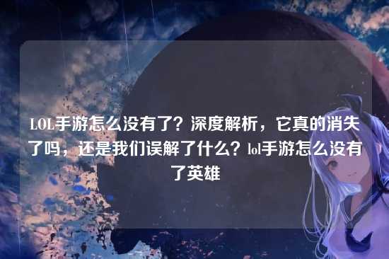 LOL手游怎么没有了?深度解析,它真的消失了吗,还是我们误解了什么?lol手游怎么没有了英雄