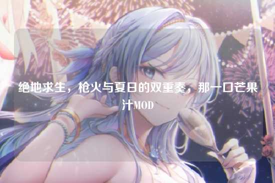 绝地求生,枪火与夏日的双重奏,那一口芒果汁MOD
