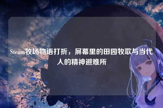 Steam牧场物语打折，屏幕里的田园牧歌与当代人的精神避难所