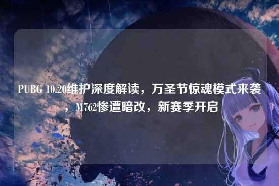 PUBG 10.20维护深度解读，万圣节惊魂模式来袭，M762惨遭暗改，新赛季开启