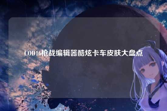 COD16枪战编辑器酷炫卡车皮肤大盘点