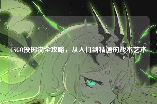 CSGO投掷物全攻略,从入门到精通的战术艺术
