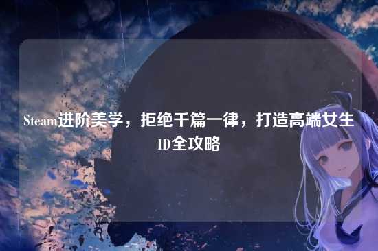 Steam进阶美学，拒绝千篇一律，打造高端女生ID全攻略