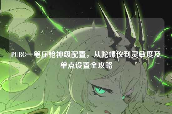 PUBG一笔压枪神级配置,从陀螺仪到灵敏度及单点设置全攻略