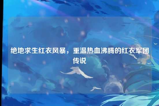 绝地求生红衣风暴，重温热血沸腾的红衣军团传说