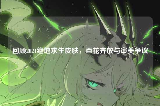 回顾2021绝地求生皮肤，百花齐放与审美争议