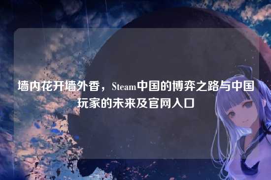 墙内花开墙外香，Steam中国的博弈之路与中国玩家的未来及官网入口