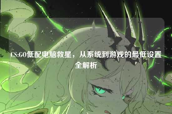 CS:GO低配电脑救星，从系统到游戏的最低设置全解析