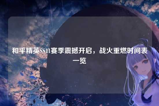 和平精英SS11赛季震撼开启，战火重燃时间表一览